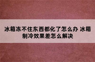 冰箱冻不住东西都化了怎么办 冰箱制冷效果差怎么解决